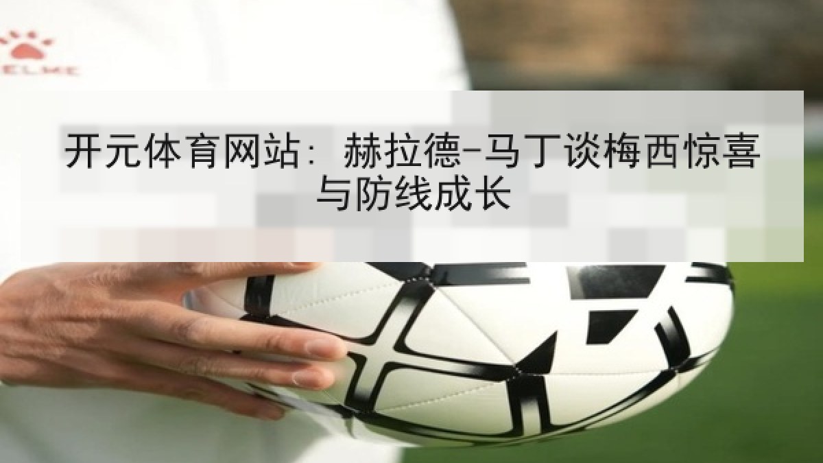 开元体育网站: 赫拉德-马丁谈梅西惊喜与防线成长