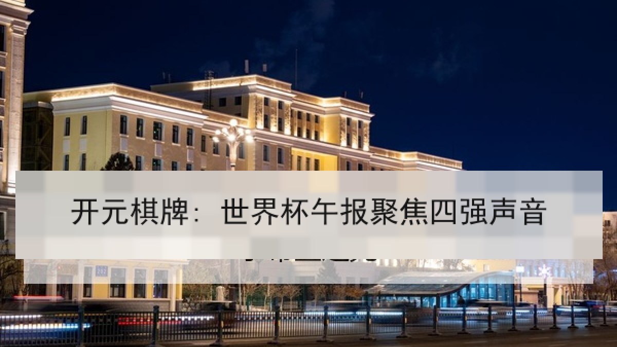 开元棋牌: 世界杯午报聚焦四强声音 开元棋牌: 世界杯午报聚焦四强声音